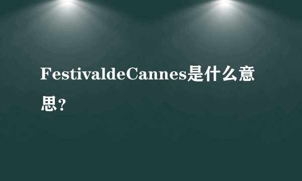 FestivaldeCannes是什么意思？