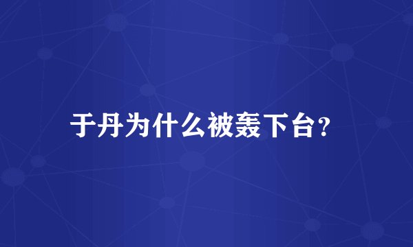 于丹为什么被轰下台？