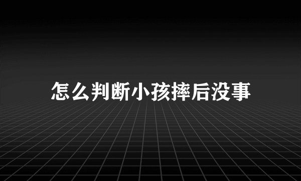 怎么判断小孩摔后没事
