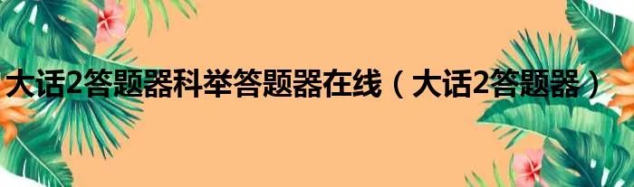大话2答题器科举答题器在线（大话2答题器）