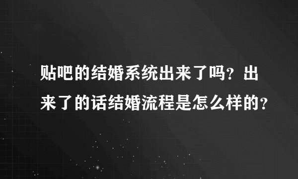 贴吧的结婚系统出来了吗？出来了的话结婚流程是怎么样的？