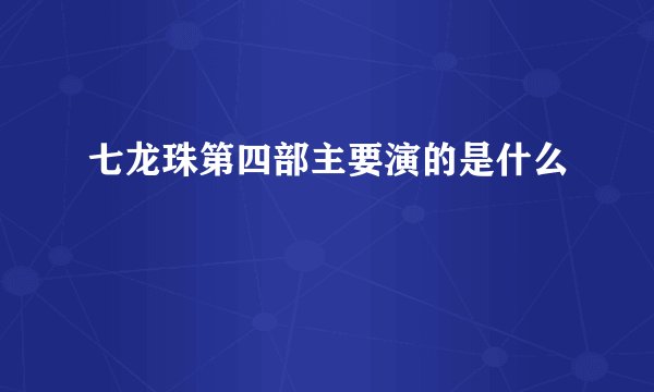 七龙珠第四部主要演的是什么