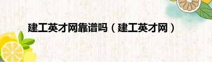 建工英才网靠谱吗(建工英才网)
