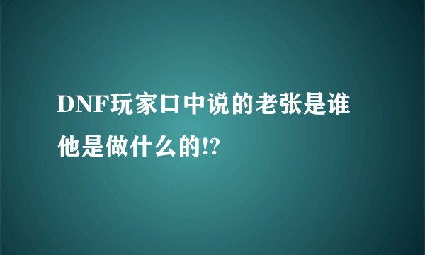 DNF玩家口中说的老张是谁 他是做什么的!?