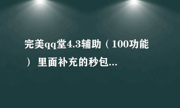 完美qq堂4.3辅助（100功能） 里面补充的秒包怎么用 谁教一下 我按没用啊