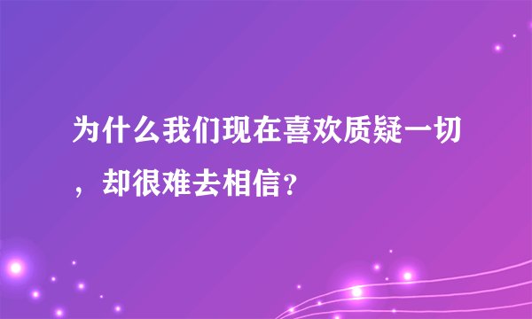 为什么我们现在喜欢质疑一切，却很难去相信？