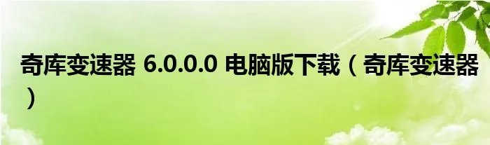 奇库变速器 6.0.0.0 电脑版下载（奇库变速器）