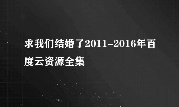 求我们结婚了2011-2016年百度云资源全集