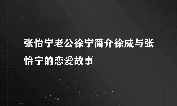 张怡宁老公徐宁简介徐威与张怡宁的恋爱故事