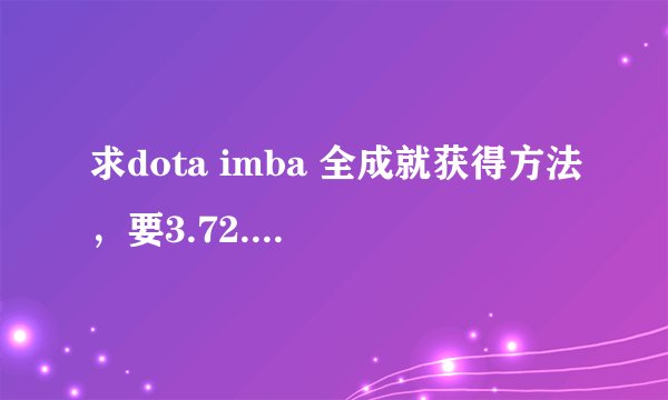 求dota imba 全成就获得方法,要3.72.9.3的