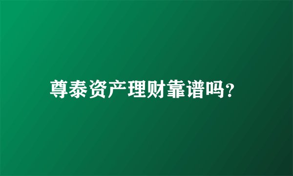 尊泰资产理财靠谱吗？