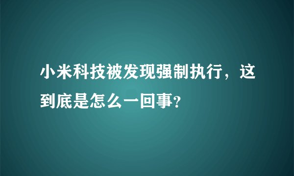 小米科技被发现强制执行，这到底是怎么一回事？