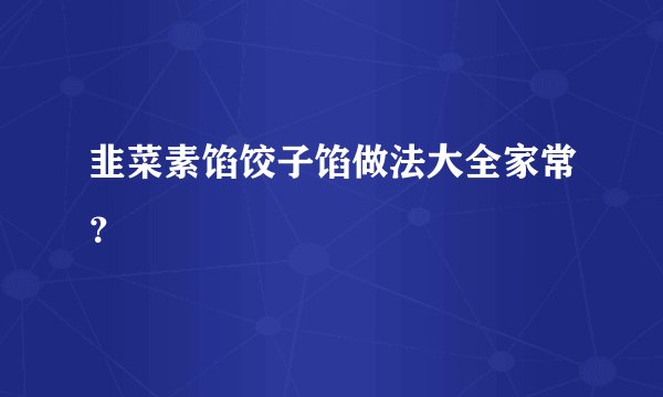 韭菜素馅饺子馅做法大全家常？