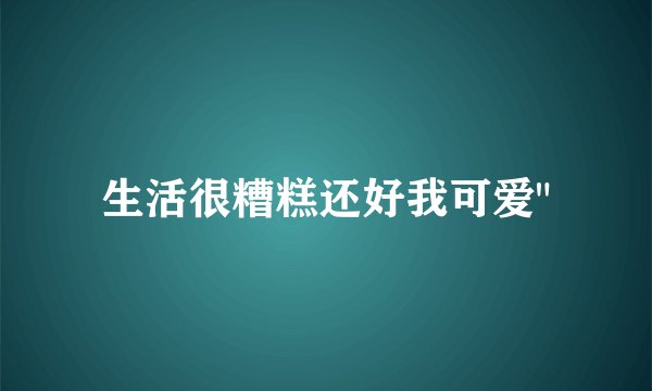 生活很糟糕还好我可爱