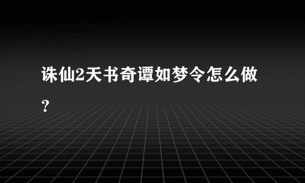 诛仙2天书奇谭如梦令怎么做？