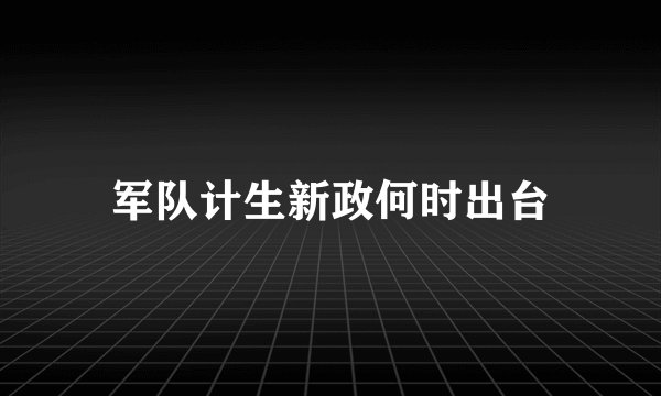 军队计生新政何时出台
