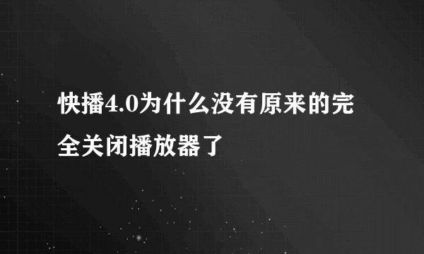 快播4.0为什么没有原来的完全关闭播放器了