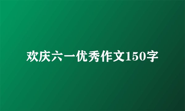 欢庆六一优秀作文150字