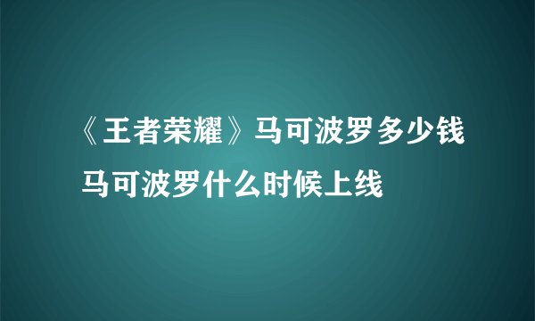《王者荣耀》马可波罗多少钱 马可波罗什么时候上线