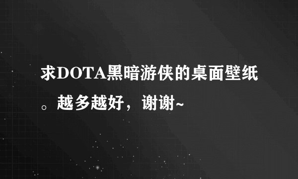 求DOTA黑暗游侠的桌面壁纸。越多越好，谢谢~