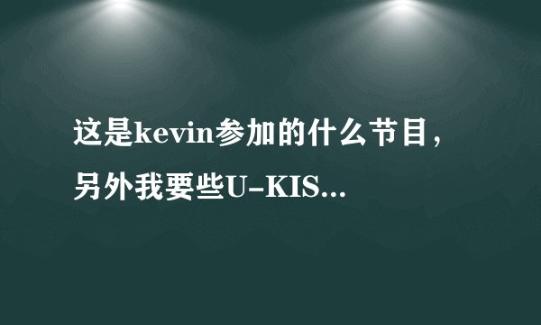 这是kevin参加的什么节目，另外我要些U-KISS,SHINee,和exo的综艺节目。