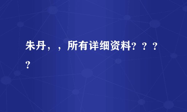 朱丹，，所有详细资料？？？？