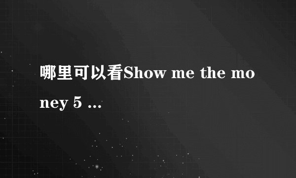 哪里可以看Show me the money 5 有中文字幕的。