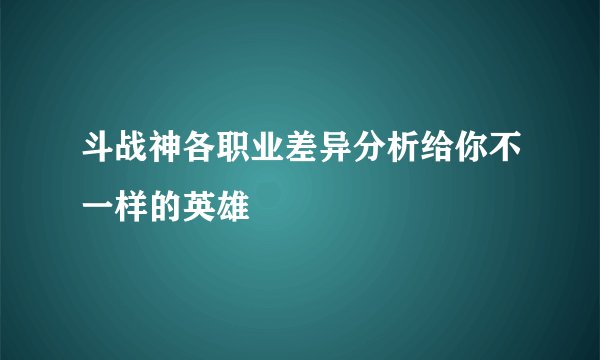 斗战神各职业差异分析给你不一样的英雄