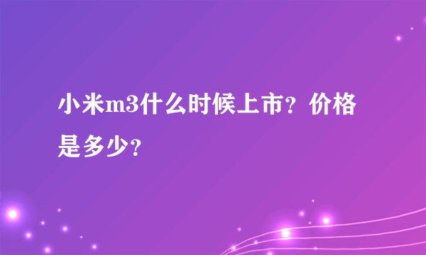 小米m3什么时候上市？价格是多少？