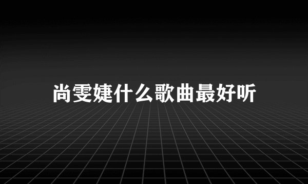 尚雯婕什么歌曲最好听