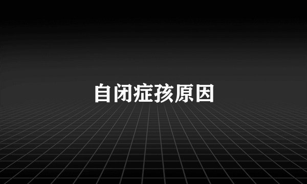 自闭症孩原因