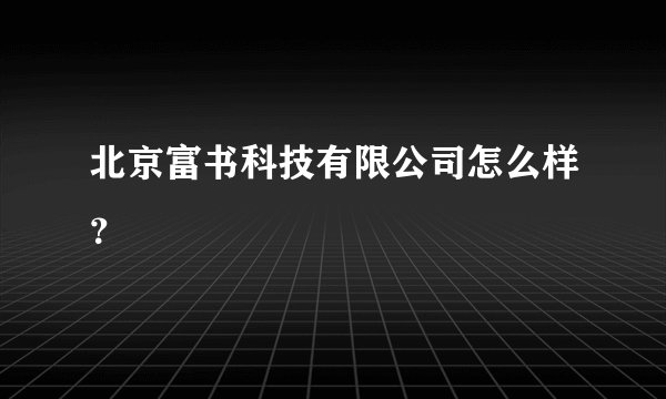 北京富书科技有限公司怎么样？