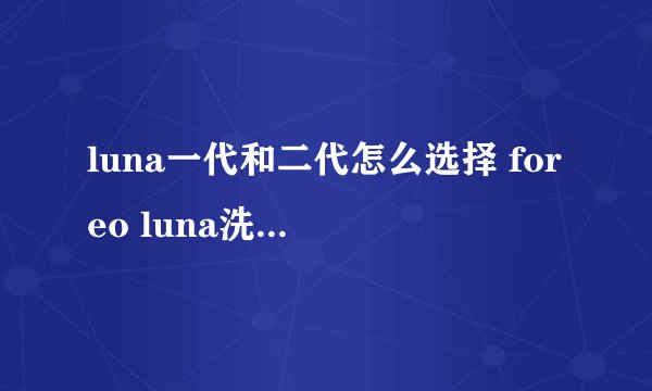 luna一代和二代怎么选择 foreo luna洗脸仪真假鉴别图