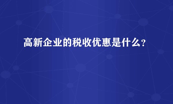 高新企业的税收优惠是什么？