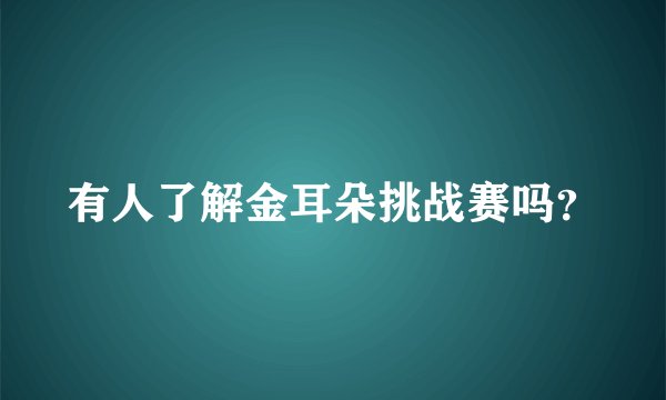 有人了解金耳朵挑战赛吗？