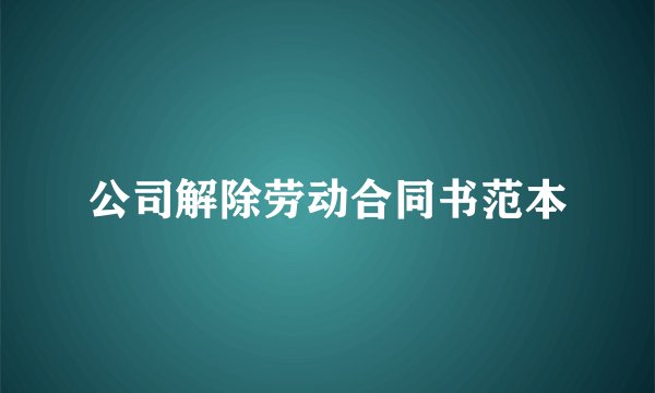 公司解除劳动合同书范本