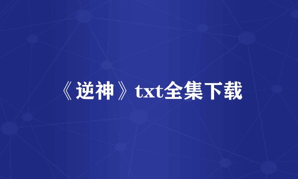 《逆神》txt全集下载