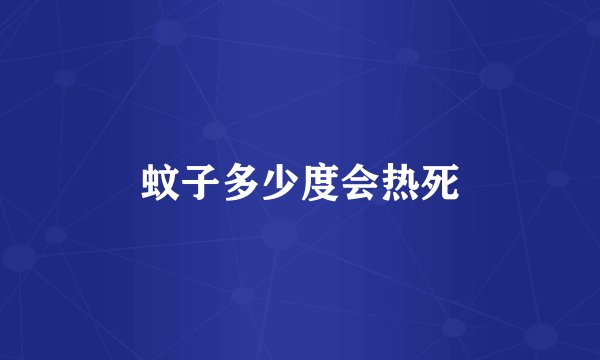蚊子多少度会热死