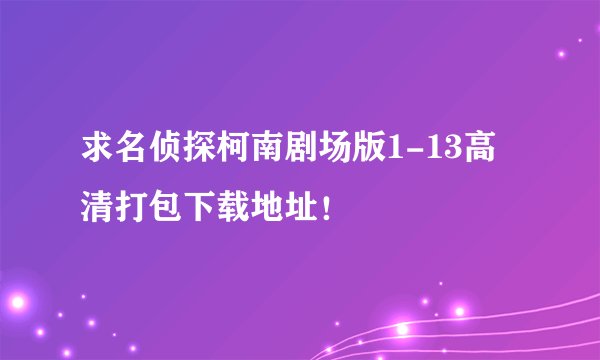 求名侦探柯南剧场版1-13高清打包下载地址！