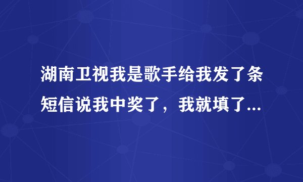 湖南卫视我是歌手给我发了条短信说我中奖了，我就填了资料，后来交3800的押金，我说不领奖品了，