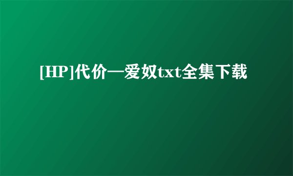 [HP]代价—爱奴txt全集下载