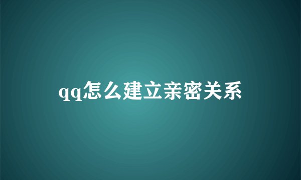 qq怎么建立亲密关系