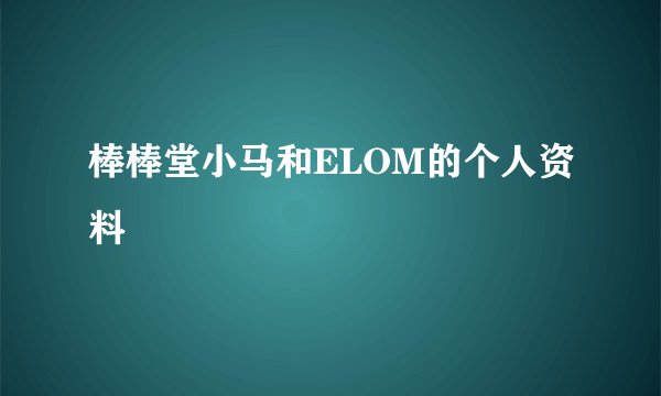 棒棒堂小马和ELOM的个人资料
