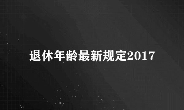 退休年龄最新规定2017