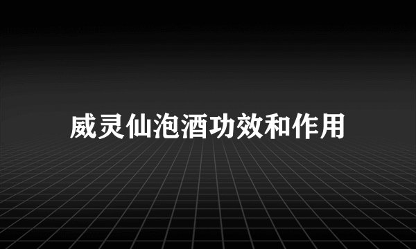 威灵仙泡酒功效和作用