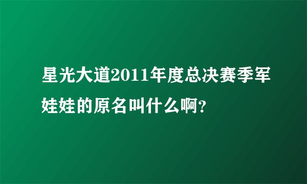 星光大道2011年度总决赛季军娃娃的原名叫什么啊?