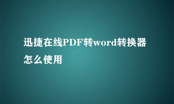 迅捷在线PDF转word转换器怎么使用