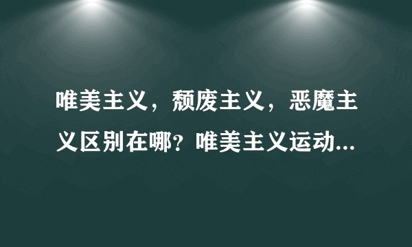 唯美主义，颓废主义，恶魔主义区别在哪？唯美主义运动失败的原因是什么？