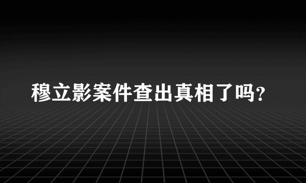 穆立影案件查出真相了吗？