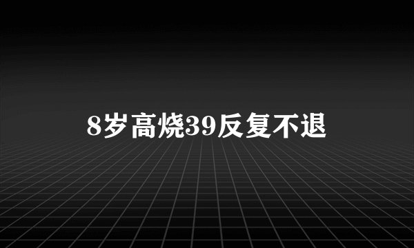 8岁高烧39反复不退